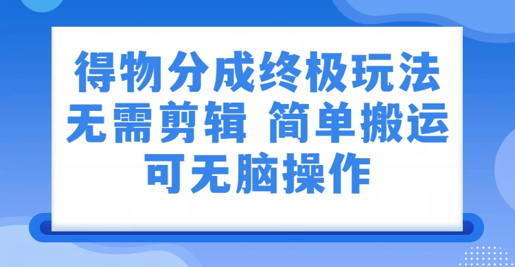 得物分成终极玩法,无需剪辑,只需上传视频即可 第1张 得物分成终极玩法,无需剪辑,只需上传视频即可 第1张